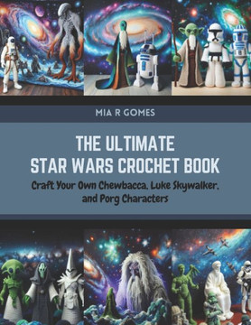 The Ultimate Star Wars Crochet Book: Craft Your Own Chewbacca, Luke Skywalker, and Porg Characters