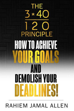 How to Achieve your Goals and Demolish your Deadlines.: 3/40/120