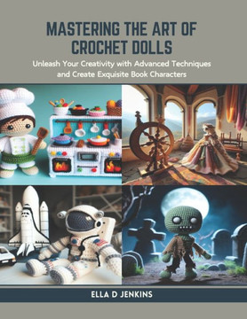 Mastering the Art of Crochet Dolls: Unleash Your Creativity with Advanced Techniques and Create Exquisite Book Characters