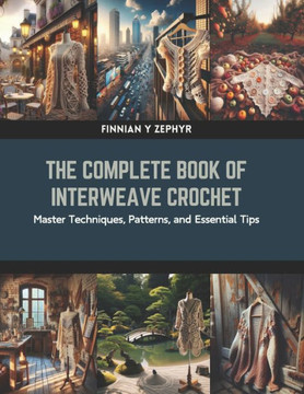 The Complete Book of Interweave Crochet: Master Techniques, Patterns, and Essential Tips