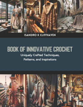 Book of Innovative Crochet: Uniquely Crafted Techniques, Patterns, and Inspirations