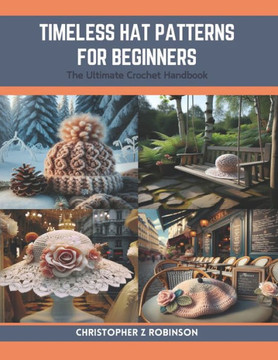 Timeless Hat Patterns for Beginners: The Ultimate Crochet Handbook Timeless Hat Patterns for Beginners: The Ultimate Crochet Handbook