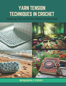 Yarn Tension Techniques in Crochet: Mastering Yarn Control for Perfect Stitches Book