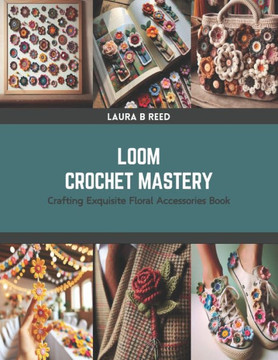 Loom Crochet Mastery: Crafting Exquisite Floral Accessories Book Loom Crochet Mastery: Crafting Exquisite Floral Accessories Book