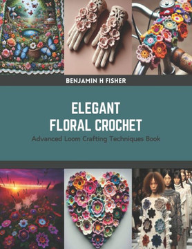 Elegant Floral Crochet: Advanced Loom Crafting Techniques Book