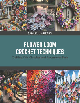Flower Loom Crochet Techniques: Crafting Chic Clutches and Accessories Book