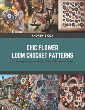 Chic Flower Loom Crochet Patterns: Stunning Accessories for Every Occasion Book