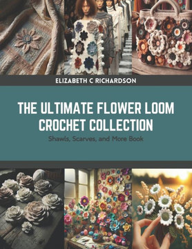 The Ultimate Flower Loom Crochet Collection: Shawls, Scarves, and More Book