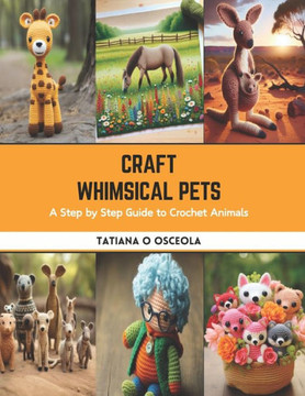Craft Whimsical Pets: A Step by Step Guide to Crochet Animals Craft Whimsical Pets: A Step by Step Guide to Crochet Animals