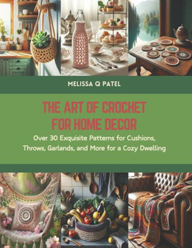 The Art of Crochet for Home Decor: Over 30 Exquisite Patterns for Cushions, Throws, Garlands, and More for a Cozy Dwelling
