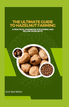 The Ultimate Guide to Hazelnut Farming: A Practical Handbook for Raising and Selling Hazelnuts