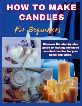How to Make Candles for Beginners: Discover the step by step guide to making advanced scented candles for business and home. How to Make Candles for Beginners: Discover the step by step guide to making advanced scented candles for business and home.