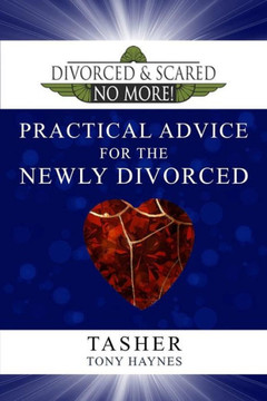 Divorced and Scared No More! Practical Advice for the Newly Divorced Divorced and Scared No More! Practical Advice for the Newly Divorced