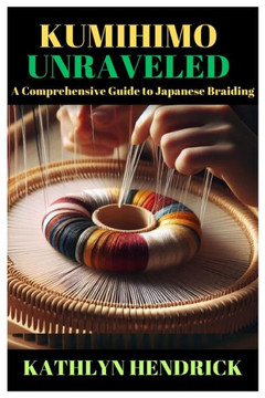 Kumihimo Unraveled: A Comprehensive Guide to Japanese Braiding