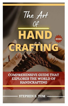 The Art of Handcrafting 2024: Comprehensive Guide that Explores the world of Handcrafting