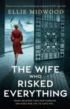 The Wife Who Risked Everything: Based On A True Story, A Totally Heartbreaking, Epic And Gripping World War 2 Page-Turner The Wife Who Risked Everything: Based On A True Story, A Totally Heartbreaking, Epic And Gripping World War 2 Page-Turner