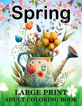 Spring Coloring Book for Adults: Large Print Spring Coloring Book with Beautiful Spring-Themed Coloring Pages for Adults, Seniors, Man and Women Bold Spring Coloring Book for Adults: Large Print Spring Coloring Book with Beautiful Spring-Themed Coloring Pages for Adults, Seniors, Man and Women Bold