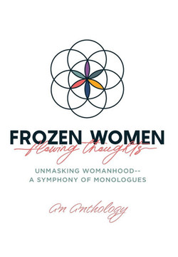 Frozen Women/Flowing Thoughts: Unmasking Womanhood-- A Symphony of Monologues Frozen Women/Flowing Thoughts: Unmasking Womanhood-- A Symphony of Monologues