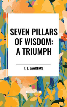 Seven Pillars of Wisdom: A Triumph Seven Pillars of Wisdom: A Triumph