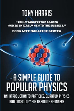 A Simple Guide To Popular Physics: An Introduction To Particles, Quantum Physicsand Cosmology For Absolute Beginners - 9781838069759 A Simple Guide To Popular Physics: An Introduction To Particles, Quantum Physicsand Cosmology For Absolute Beginners - 9781838069759