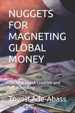 Nuggets for Magneting Global Money: through ebook creation and self publishing