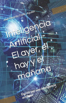 Inteligencia Artificial - El ayer, el hoy y el ma?na: Escrito por una inteligencia artificial