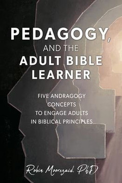 Pedagogy, and the Adult Bible Learner: Five andragogy concepts to engage adults in biblical principles Pedagogy, and the Adult Bible Learner: Five andragogy concepts to engage adults in biblical principles