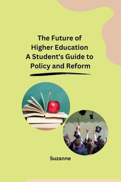 The Future of Higher Education A Student's Guide to Policy and Reform The Future of Higher Education A Student's Guide to Policy and Reform