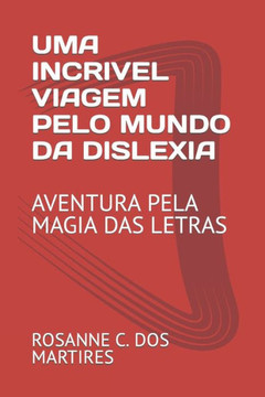 Uma Incrivel Viagem Pelo Mundo Da Dislexia: Aventura Pela Magia Das Letras