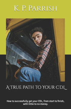 A True Path to Your CDL: How to successfully get your CDL, from start to finish, with little to no money.
