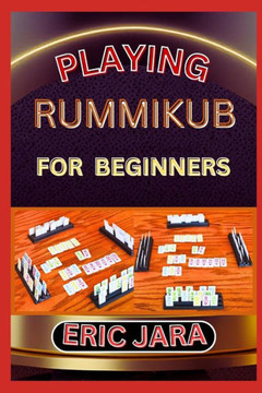 Playing Rummikub for Beginners: Complete Procedural Guide To Understand, Learn And Master How To Play Rummikub Like A Pro Even With No Former Experien