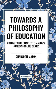 Towards a Philosophy of Education: Volume VI of Charlotte Mason's Original Homeschooling Series