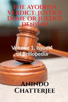 The Ayodhya Verdict: JUSTICE DONE OR JUSTICE DENIED?: Volume 1, Issue 4 of Brillopedia