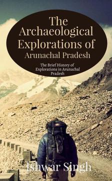 The Archaeological Explorations of Arunachal Pradesh