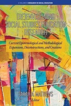 (Re)Envisioning Social Studies Education Research: Current Epistemological and Methodological Expansions, Deconstructions, and Creations (Re)Envisioning Social Studies Education Research: Current Epistemological and Methodological Expansions, Deconstructions, and Creations
