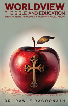 Worldview, the Bible, and Education: What Parents, Principals, and Pastors Should Know Worldview, the Bible, and Education: What Parents, Principals, and Pastors Should Know