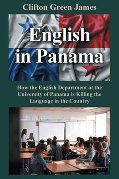 English in Panama: How the English Department at the University of Panama is Killing the Language in the Country English in Panama: How the English Department at the University of Panama is Killing the Language in the Country