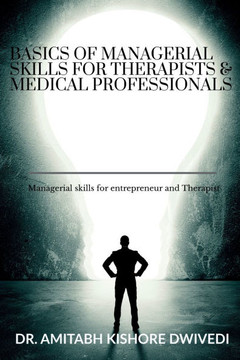 Basics of managerial skills for therapist and medical professionals: Managerial skills for entrepreneur and Therapist Basics of managerial skills for therapist and medical professionals: Managerial skills for entrepreneur and Therapist
