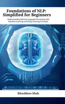 Foundations of NLP: Simplified for Beginners: Understanding Natural Language Processing with Machine Learning and Deep Learning Concepts