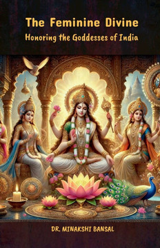 The Feminine Divine: Honoring the Goddesses of India The Feminine Divine: Honoring the Goddesses of India