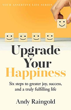 Upgrade Your Happiness : Six Steps to Greater Joy, Success, and a Truly Fulfilling Life Upgrade Your Happiness : Six Steps to Greater Joy, Success, and a Truly Fulfilling Life