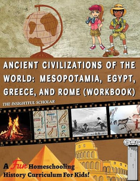 A Fun Homeschooling History Curriculum for Kids! Ancient Civilizations of the World: Mesopotamia, Egypt, Greece, and Rome (Workbook) A Fun Homeschooling History Curriculum for Kids! Ancient Civilizations of the World: Mesopotamia, Egypt, Greece, and Rome (Workbook)