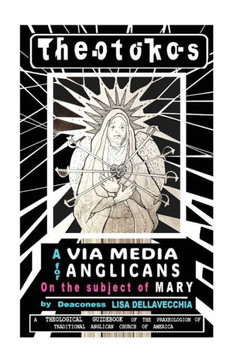 Theotokos: A Via Media for Anglicans on the Subject of Mary: A Via Media for Anglicans on the Subject of Mary