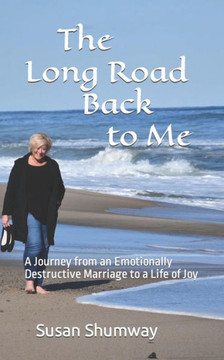 The Long Road Back to Me: A Journey from an Emotionally Destructive Marriage to a Life of Joy