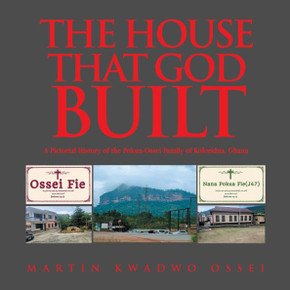The House That God Built: A Pictorial History of the Pokua-Ossei Family of Koforidua, Ghana