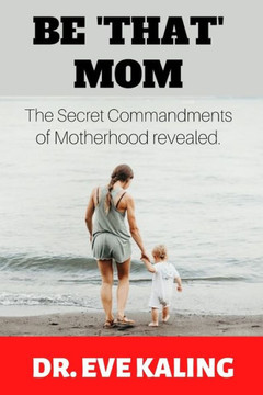Be 'That' Mom: The Secret Commandments of Motherhood Revealed