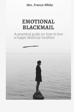 Emotional Blackmail: A practical guide on how to live a happy life (truly healthy).