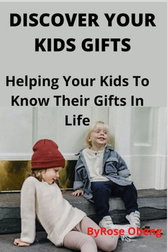 Discover Your Kids Gifts: Helping Your Kids To Know Their Gifts In Life