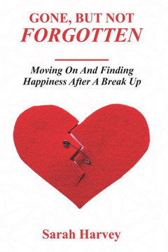 Gone But not Forgotten: Moving on and Finding Happiness After A Breakup
