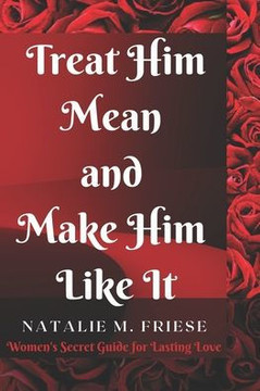 Treat Him Mean and Make Him Like It: Women's Secret Guide for Lasting Love Treat Him Mean and Make Him Like It: Women's Secret Guide for Lasting Love